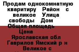 Продам однокомнатную кваритиру › Район ­ с.великое › Улица ­ свободы › Дом ­ 30 › Общая площадь ­ 26 › Цена ­ 500 000 - Ярославская обл., Гаврилов-Ямский р-н, Великое с. Недвижимость » Квартиры продажа   